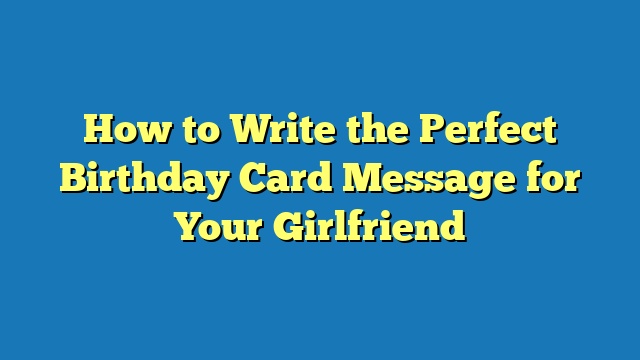 How to Write the Perfect Birthday Card Message for Your Girlfriend