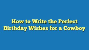 How to Write the Perfect Birthday Wishes for a Cowboy