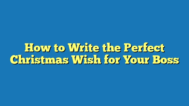 How to Write the Perfect Christmas Wish for Your Boss