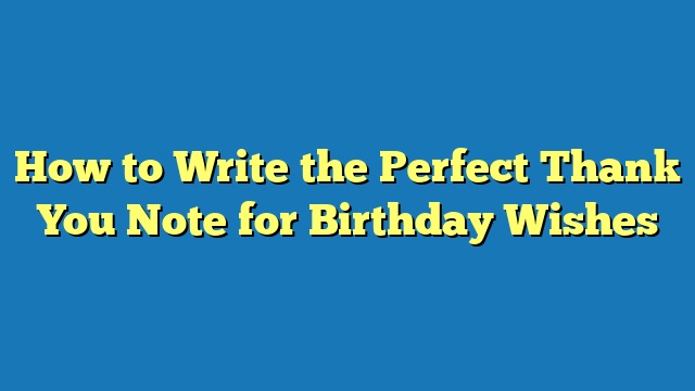 How to Write the Perfect Thank You Note for Birthday Wishes