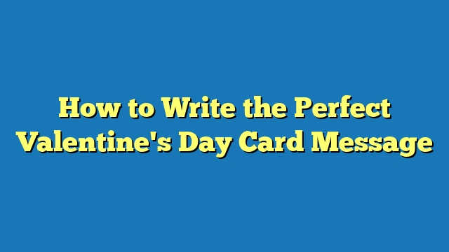 How to Write the Perfect Valentine's Day Card Message