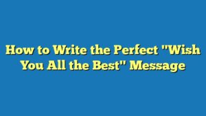 How to Write the Perfect "Wish You All the Best" Message