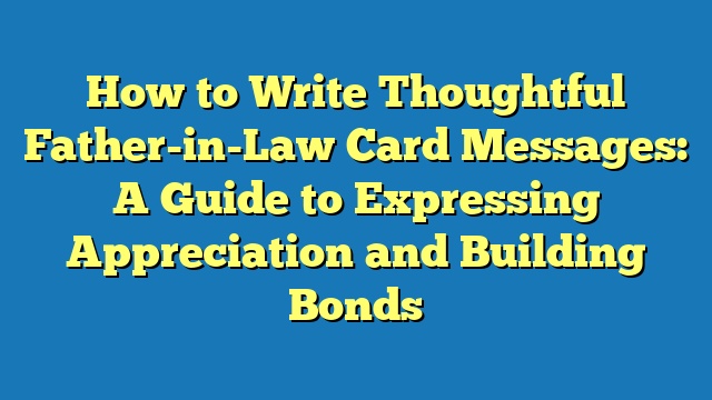 How to Write Thoughtful Father-in-Law Card Messages: A Guide to Expressing Appreciation and Building Bonds