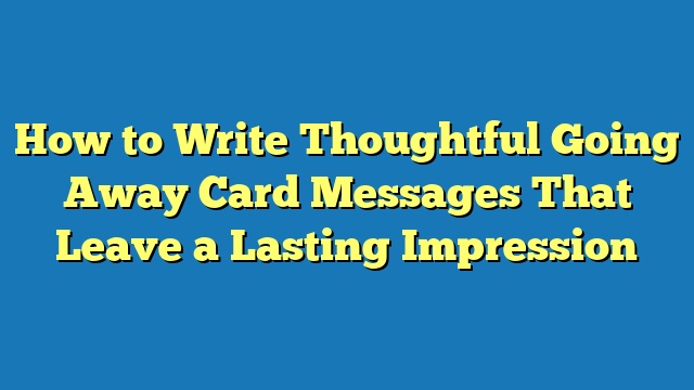 How to Write Thoughtful Going Away Card Messages That Leave a Lasting Impression