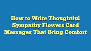 How to Write Thoughtful Sympathy Flowers Card Messages That Bring Comfort