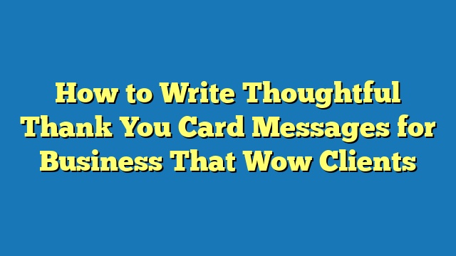 How to Write Thoughtful Thank You Card Messages for Business That Wow Clients