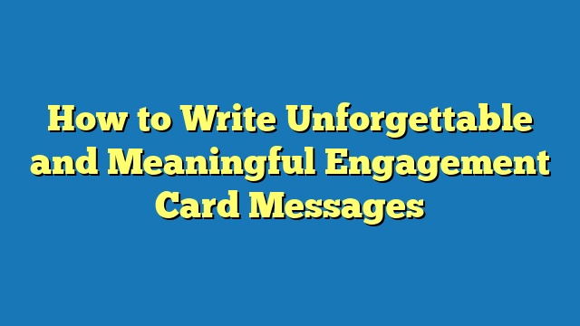 How to Write Unforgettable and Meaningful Engagement Card Messages