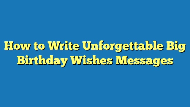 How to Write Unforgettable Big Birthday Wishes Messages