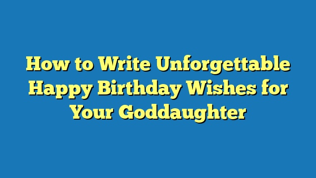 How to Write Unforgettable Happy Birthday Wishes for Your Goddaughter