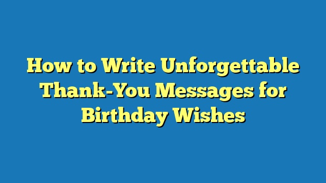 How to Write Unforgettable Thank-You Messages for Birthday Wishes