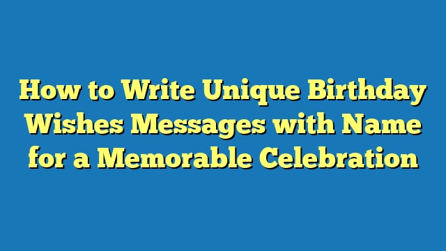 How to Write Unique Birthday Wishes Messages with Name for a Memorable Celebration