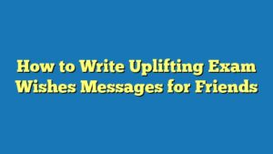 How to Write Uplifting Exam Wishes Messages for Friends