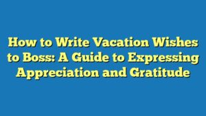 How to Write Vacation Wishes to Boss: A Guide to Expressing Appreciation and Gratitude