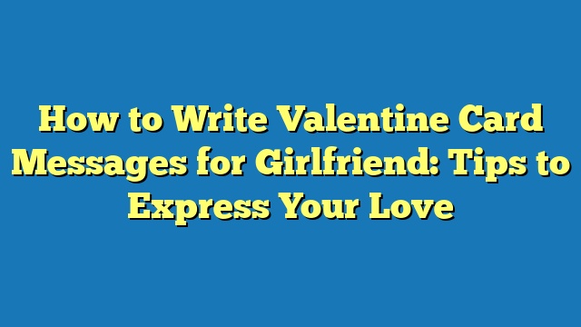 How to Write Valentine Card Messages for Girlfriend: Tips to Express Your Love