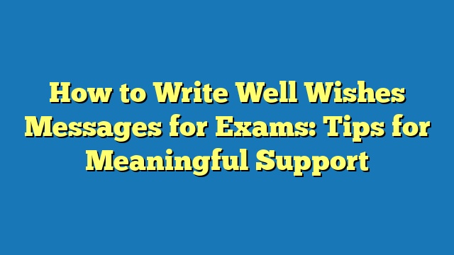 How to Write Well Wishes Messages for Exams: Tips for Meaningful Support