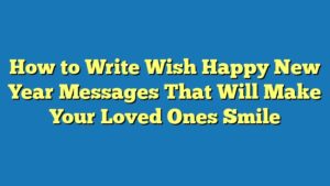 How to Write Wish Happy New Year Messages That Will Make Your Loved Ones Smile