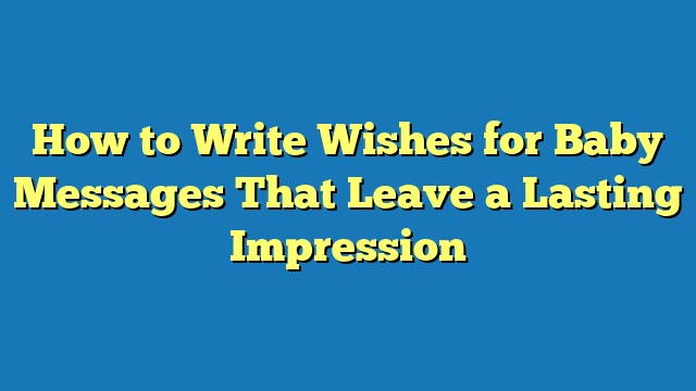 How to Write Wishes for Baby Messages That Leave a Lasting Impression