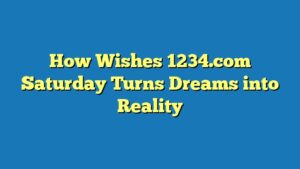 How Wishes 1234.com Saturday Turns Dreams into Reality