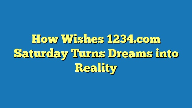 How Wishes 1234.com Saturday Turns Dreams into Reality