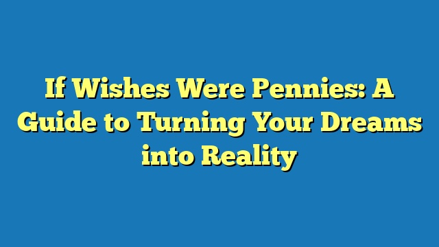 If Wishes Were Pennies: A Guide to Turning Your Dreams into Reality