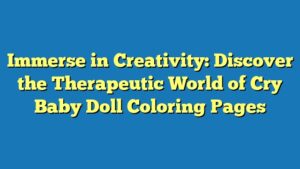 Immerse in Creativity: Discover the Therapeutic World of Cry Baby Doll Coloring Pages