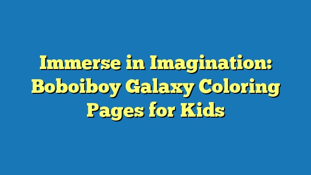 Immerse in Imagination: Boboiboy Galaxy Coloring Pages for Kids