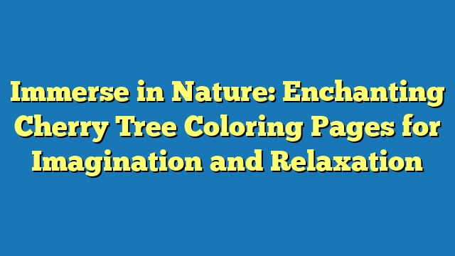 Immerse in Nature: Enchanting Cherry Tree Coloring Pages for Imagination and Relaxation