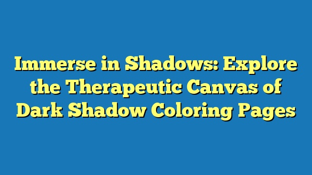 Immerse in Shadows: Explore the Therapeutic Canvas of Dark Shadow Coloring Pages