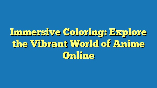 Immersive Coloring: Explore the Vibrant World of Anime Online