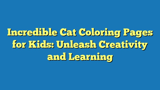 Incredible Cat Coloring Pages for Kids: Unleash Creativity and Learning