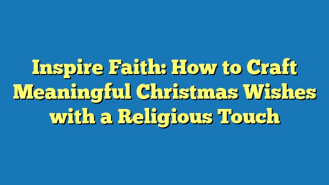 Inspire Faith: How to Craft Meaningful Christmas Wishes with a Religious Touch