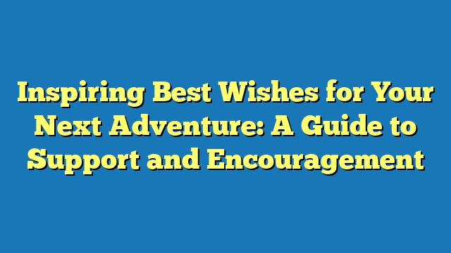 Inspiring Best Wishes for Your Next Adventure: A Guide to Support and Encouragement