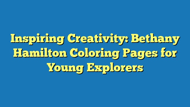 Inspiring Creativity: Bethany Hamilton Coloring Pages for Young Explorers