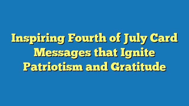 Inspiring Fourth of July Card Messages that Ignite Patriotism and Gratitude