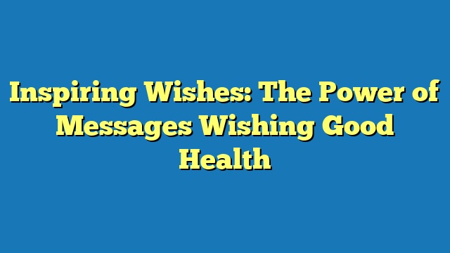 Inspiring Wishes: The Power of Messages Wishing Good Health