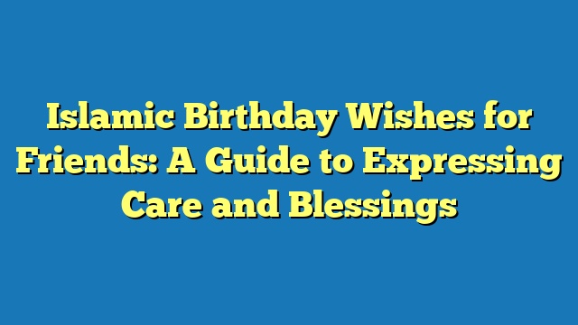 Islamic Birthday Wishes for Friends: A Guide to Expressing Care and Blessings