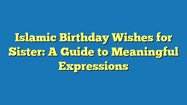 Islamic Birthday Wishes for Sister: A Guide to Meaningful Expressions