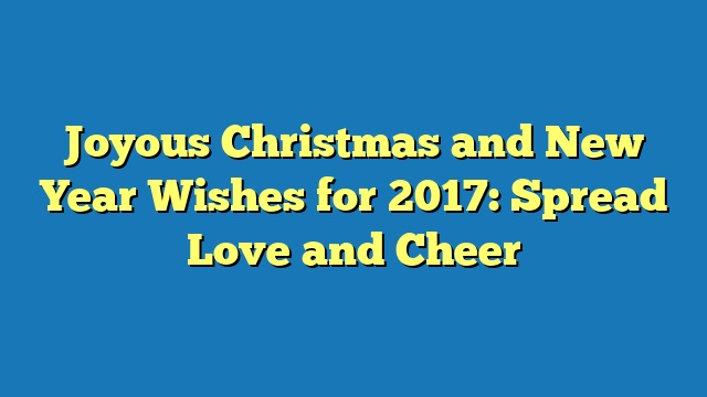 Joyous Christmas and New Year Wishes for 2017: Spread Love and Cheer