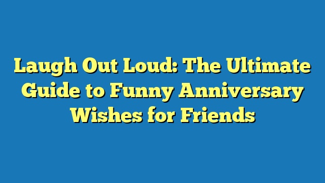 Laugh Out Loud: The Ultimate Guide to Funny Anniversary Wishes for Friends