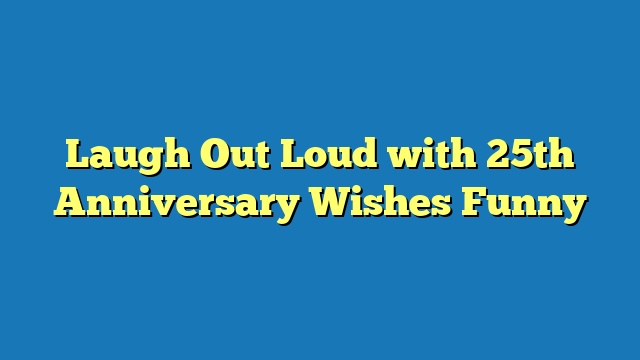 Laugh Out Loud with 25th Anniversary Wishes Funny