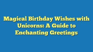 Magical Birthday Wishes with Unicorns: A Guide to Enchanting Greetings