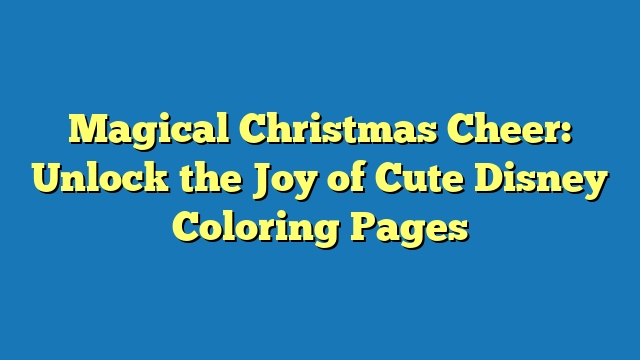 Magical Christmas Cheer: Unlock the Joy of Cute Disney Coloring Pages