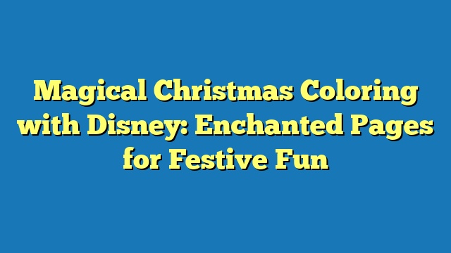 Magical Christmas Coloring with Disney: Enchanted Pages for Festive Fun