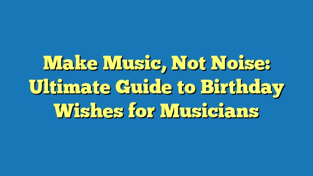 Make Music, Not Noise: Ultimate Guide to Birthday Wishes for Musicians