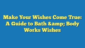 Make Your Wishes Come True: A Guide to Bath & Body Works Wishes