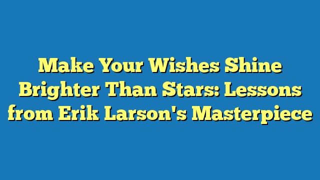 Make Your Wishes Shine Brighter Than Stars: Lessons from Erik Larson's Masterpiece