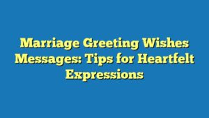 Marriage Greeting Wishes Messages: Tips for Heartfelt Expressions