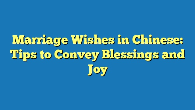 Marriage Wishes in Chinese: Tips to Convey Blessings and Joy