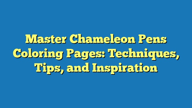 Master Chameleon Pens Coloring Pages: Techniques, Tips, and Inspiration