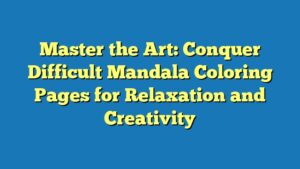Master the Art: Conquer Difficult Mandala Coloring Pages for Relaxation and Creativity
